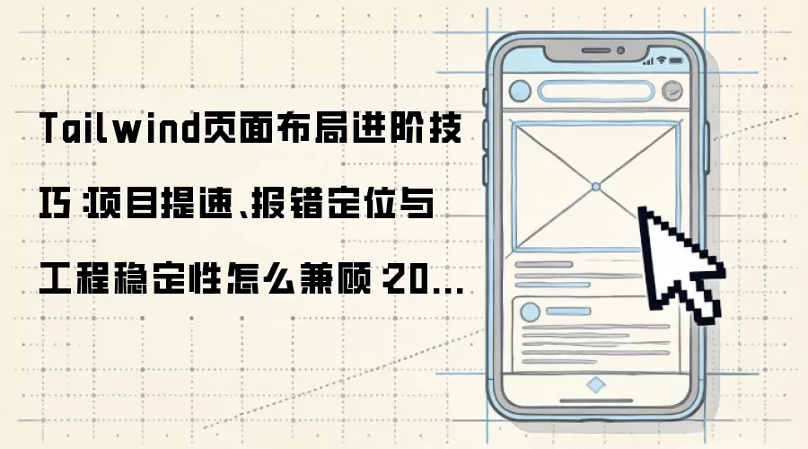 Tailwind页面布局进阶技巧:项目提速、报错定位与工程稳定性怎么兼顾:2026年实际应用场景怎么落地