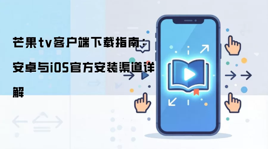 芒果tv客户端下载指南：安卓与iOS官方安装渠道详解