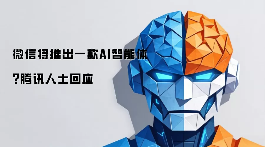微信将推出一款AI智能体?腾讯人士回应