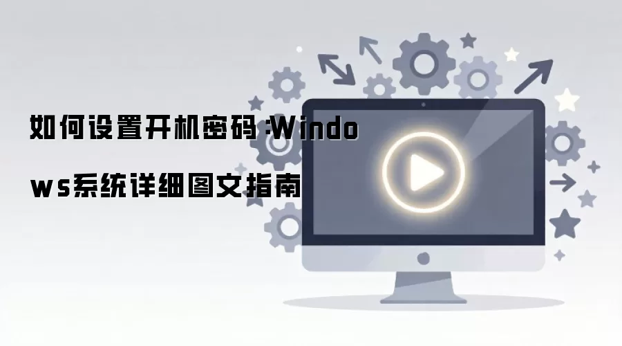 如何设置开机密码：Windows系统详细图文指南