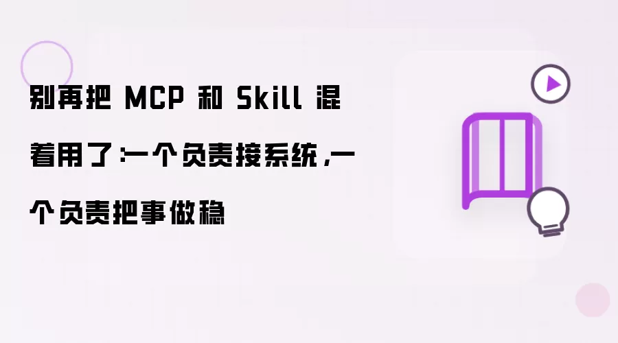 别再把 MCP 和 Skill 混着用了：一个负责接系统，一个负责把事做稳