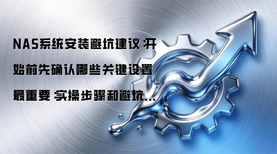NAS系统安装避坑建议:开始前先确认哪些关键设置最重要:实操步骤和避坑重点有哪些