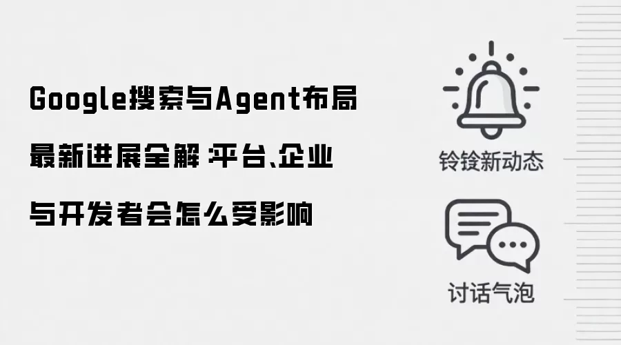Google搜索与Agent布局最新进展全解:平台、企业与开发者会怎么受影响