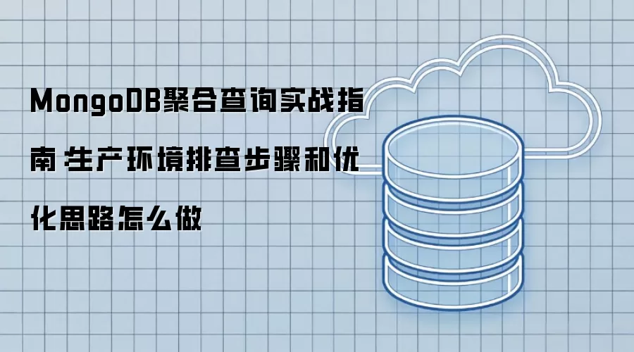 MongoDB聚合查询实战指南:生产环境排查步骤和优化思路怎么做