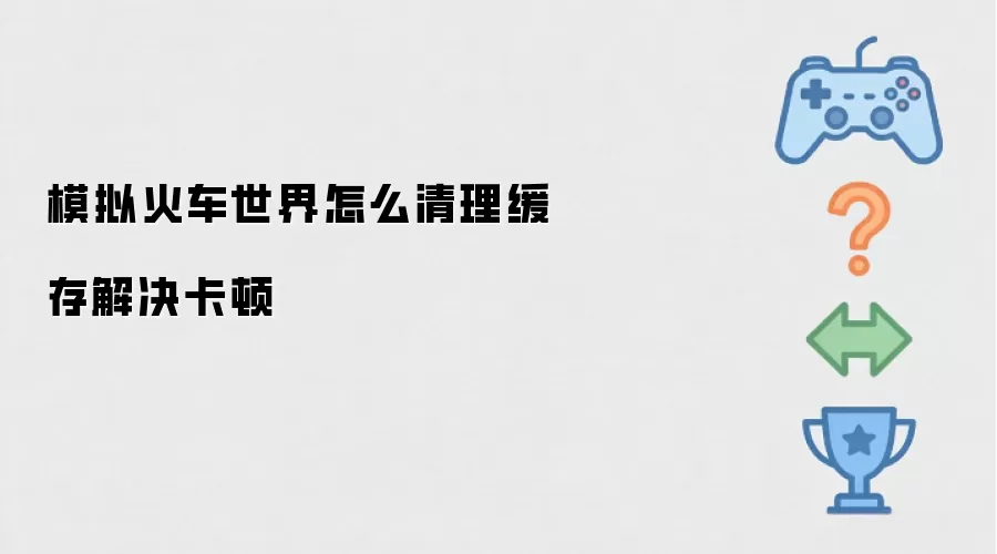 模拟火车世界怎么清理缓存解决卡顿