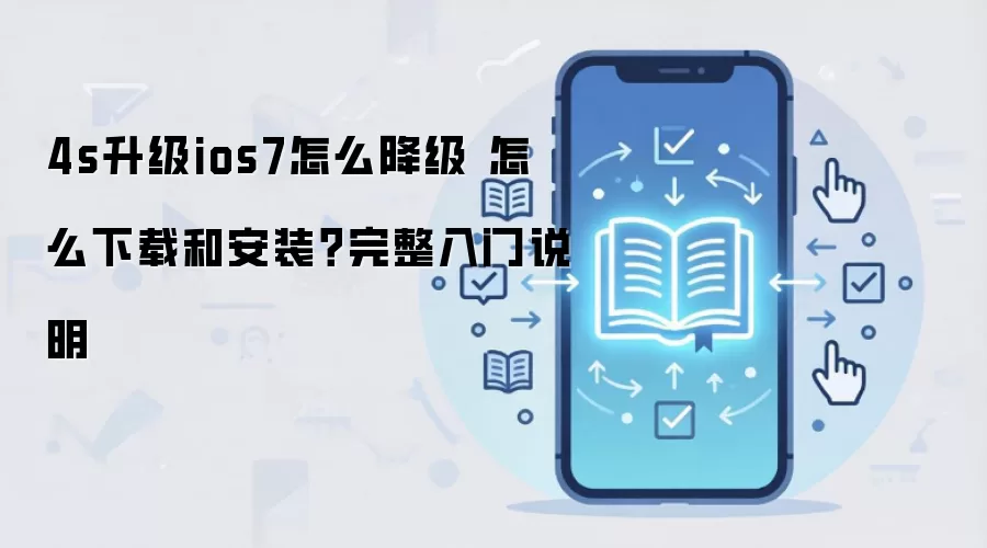 4s升级ios7怎么降级 怎么下载和安装？完整入门说明