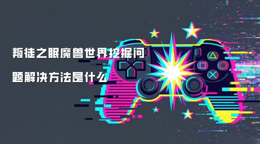 叛徒之眠魔兽世界挖掘问题解决方法是什么