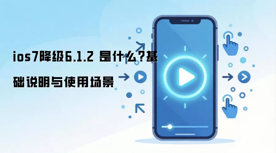 ios7降级6.1.2 是什么？基础说明与使用场景