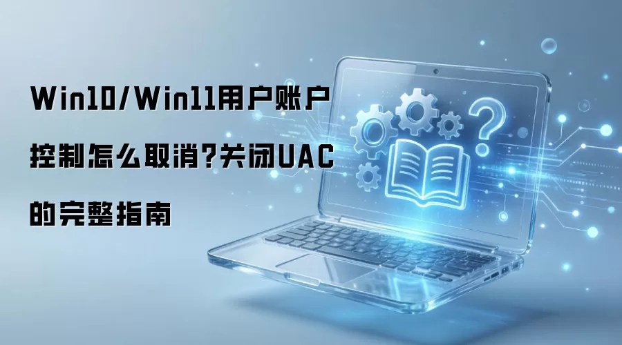 Win10/Win11用户账户控制怎么取消？关闭UAC的完整指南