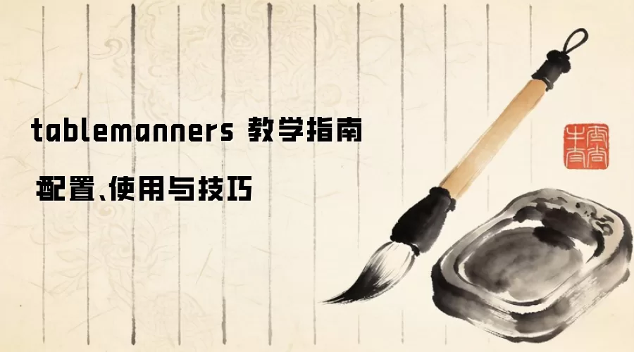 tablemanners 教学指南:配置、使用与技巧