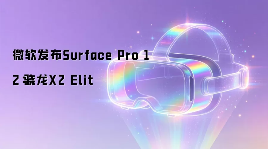 微软发布Surface Pro 12：骁龙X2 Elit