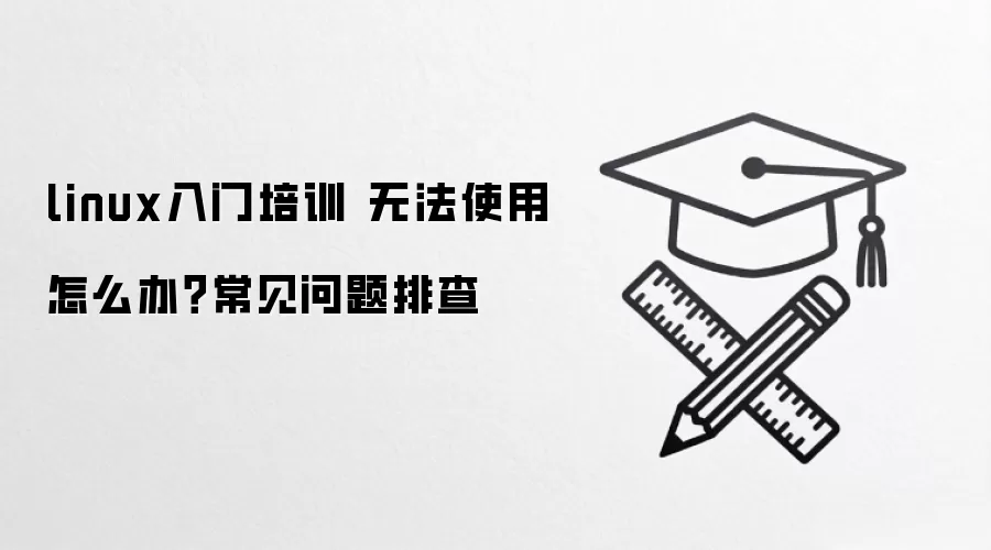 linux入门培训 无法使用怎么办？常见问题排查