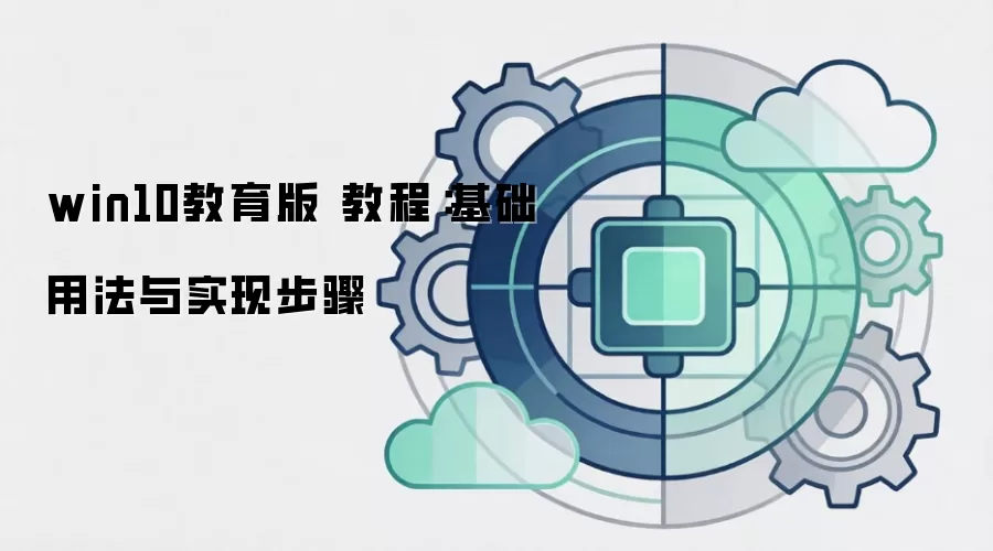 win10教育版 教程:基础用法与实现步骤