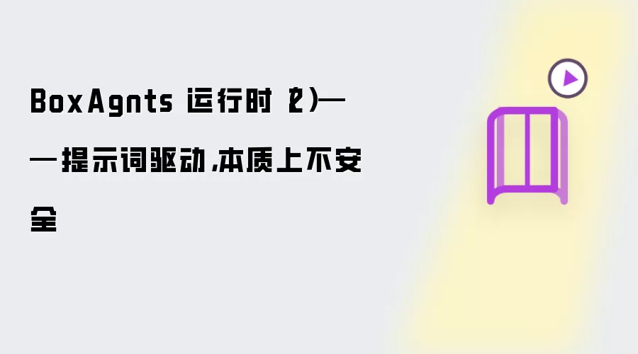 BoxAgnts 运行时（2）——提示词驱动，本质上不安全