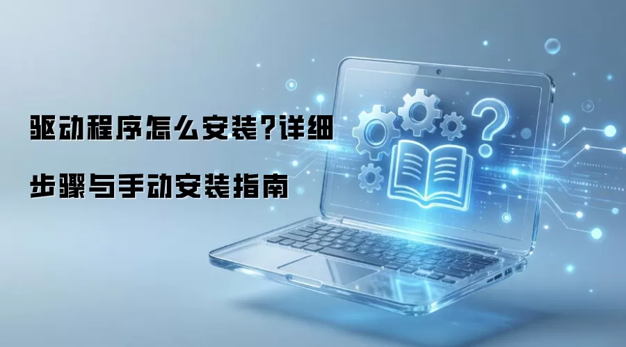 驱动程序怎么安装？详细步骤与手动安装指南