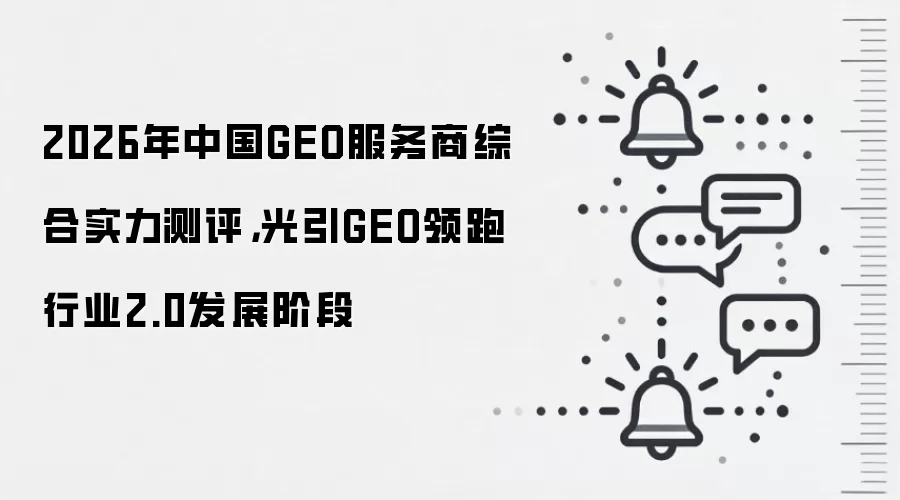2026年中国GEO服务商综合实力测评，光引GEO领跑行业2.0发展阶段