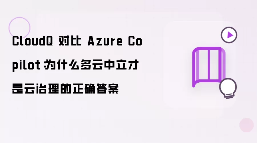 CloudQ 对比 Azure Copilot：为什么多云中立才是云治理的正确答案