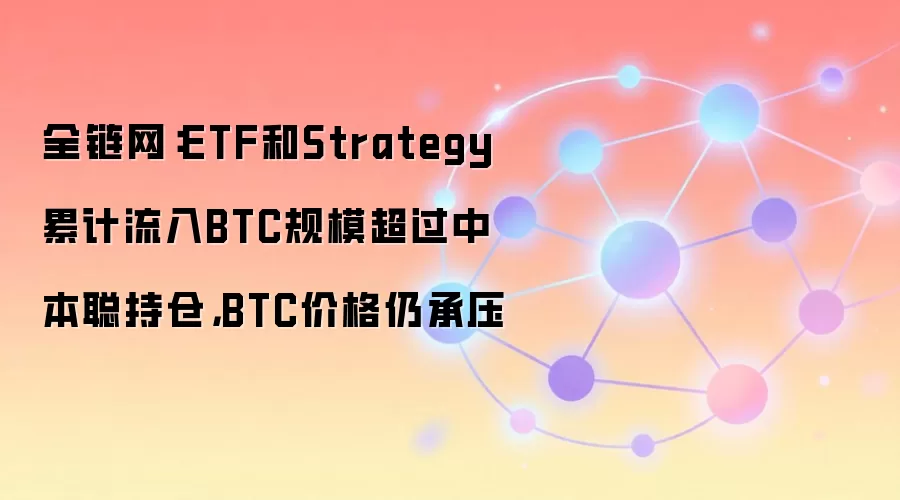ETF和Strategy累计流入BTC规模超过中本聪持仓，BTC价格仍承压
