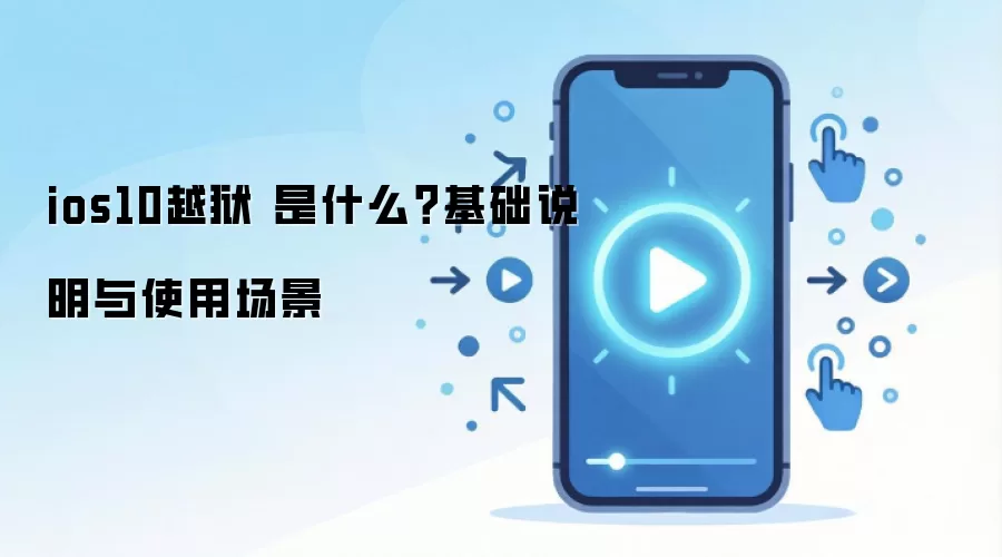 ios10越狱 是什么？基础说明与使用场景