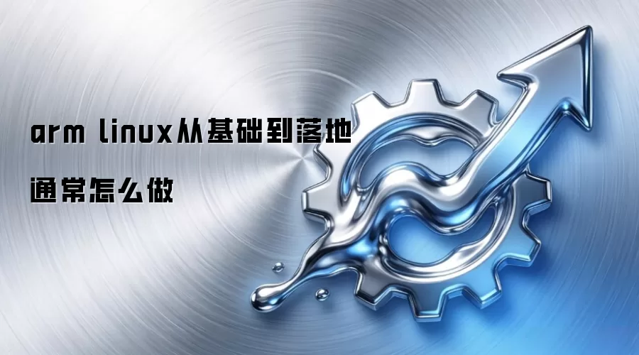 arm linux从基础到落地通常怎么做