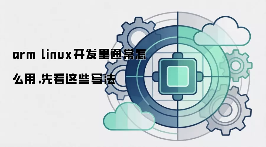 arm linux开发里通常怎么用，先看这些写法