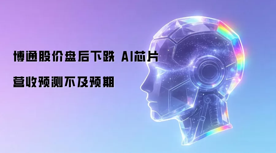 博通股价盘后下跌 AI芯片营收预测不及预期