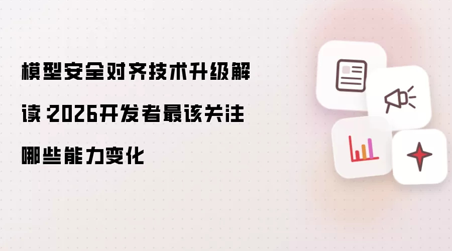 模型安全对齐技术升级解读：2026开发者最该关注哪些能力变化