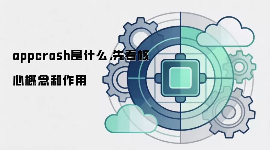 appcrash是什么,先看核心概念和作用