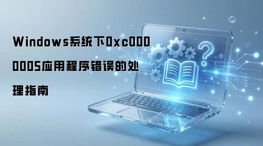Windows系统下0xc0000005应用程序错误的处理指南