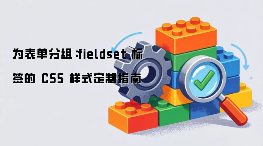 为表单分组：fieldset 标签的 CSS 样式定制指南