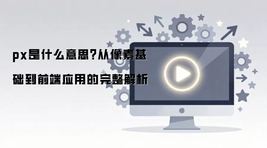 px是什么意思？从像素基础到前端应用的完整解析