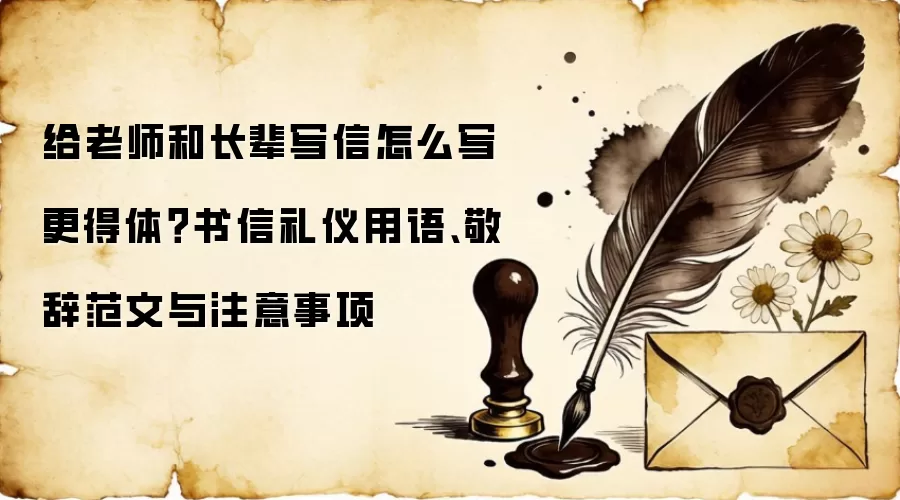 给老师和长辈写信怎么写更得体?书信礼仪用语、敬辞范文与注意事项