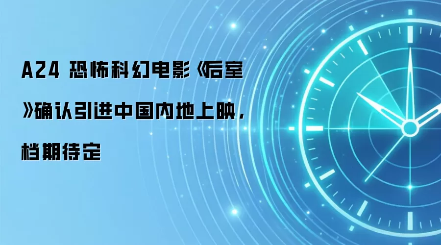 A24 恐怖科幻电影《后室》确认引进中国内地上映，档期待定