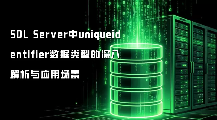 SQL Server中uniqueidentifier数据类型的深入解析与应用场景