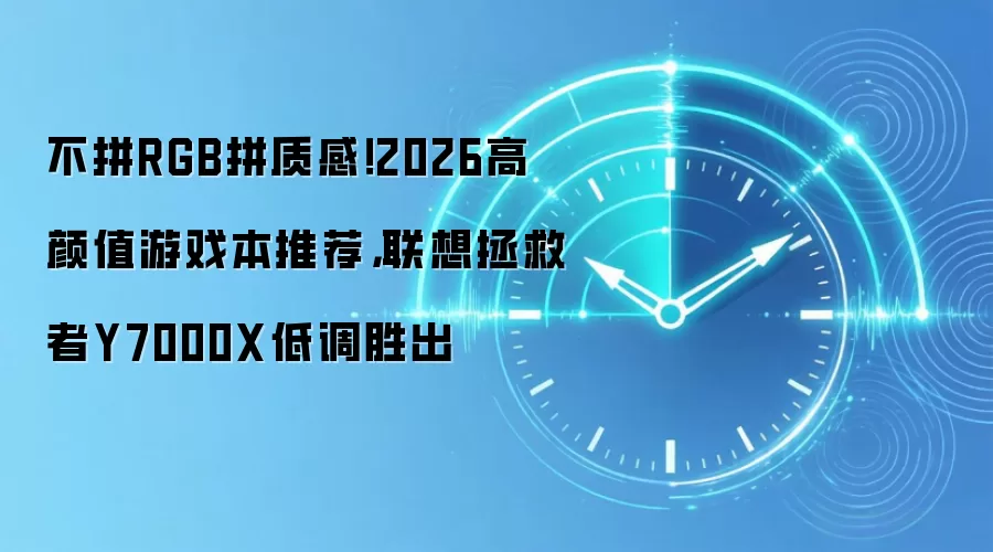 不拼RGB拼质感！2026高颜值游戏本推荐，联想拯救者Y7000X低调胜出