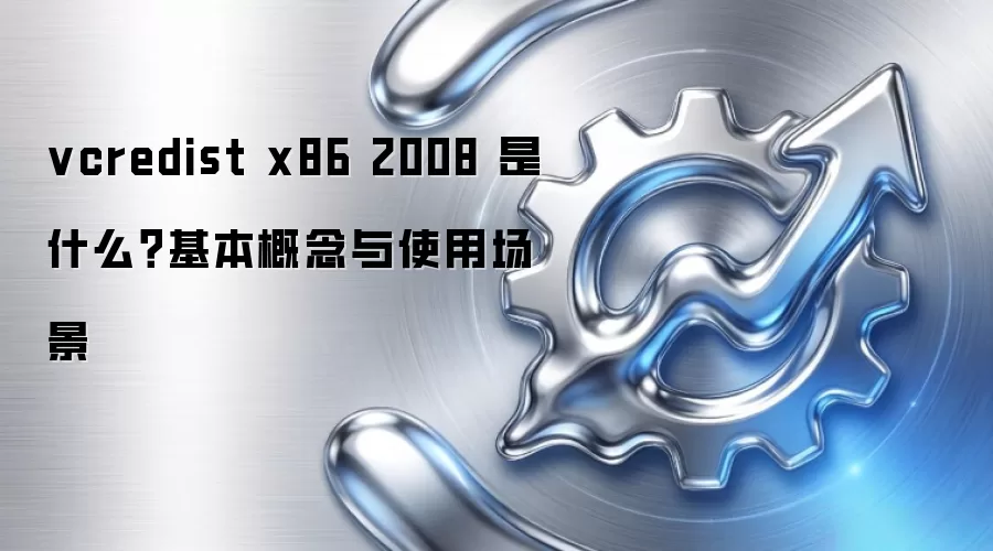 vcredist x86 2008 是什么?基本概念与使用场景