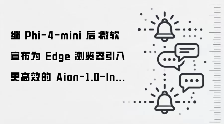 继 Phi-4-mini 后：微软宣布为 Edge 浏览器引入更高效的 Aion-1.0-Instruct 模型与翻译 API，支持 145 种以上语言