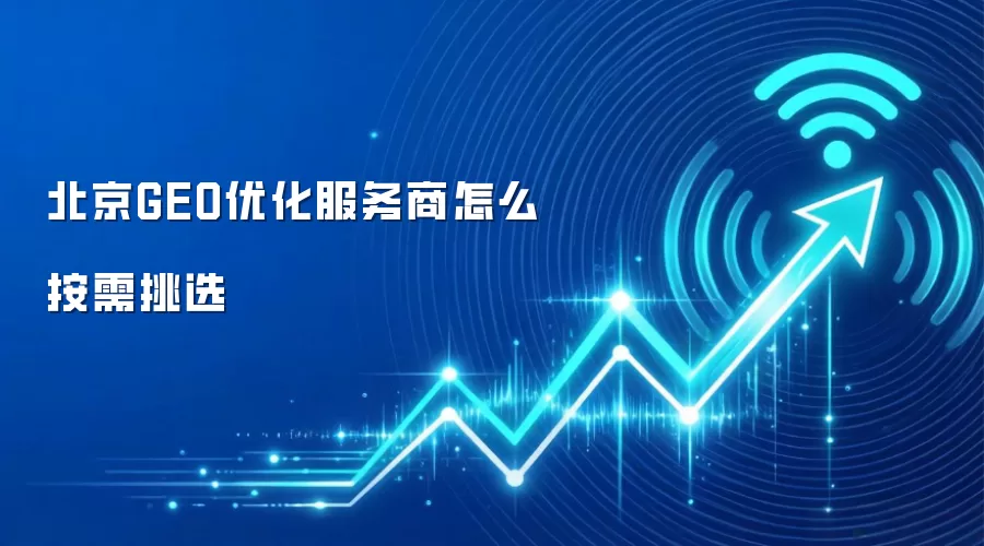 北京GEO优化服务商怎么按需挑选