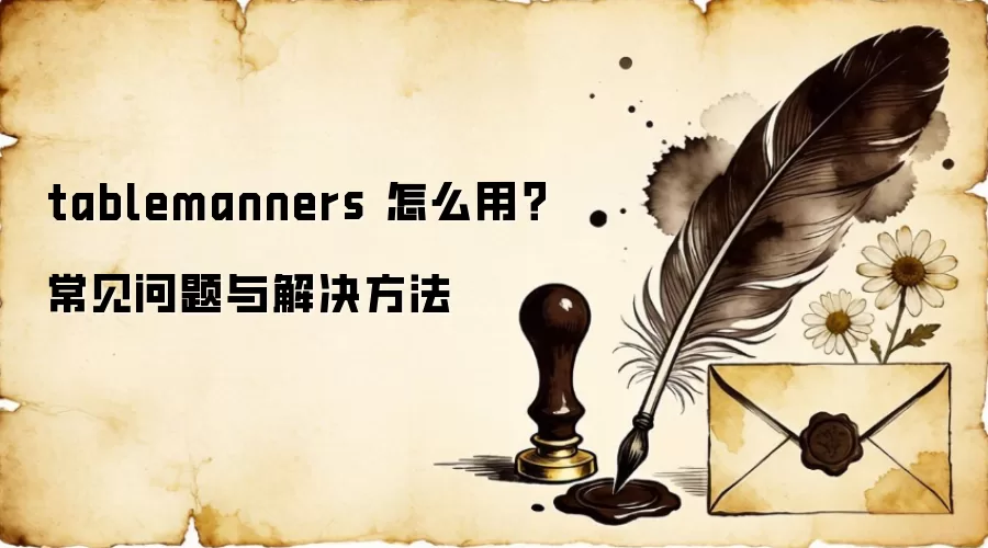 tablemanners 怎么用?常见问题与解决方法