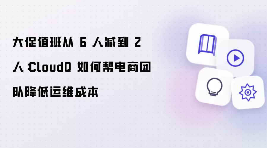 大促值班从 6 人减到 2 人：CloudQ 如何帮电商团队降低运维成本