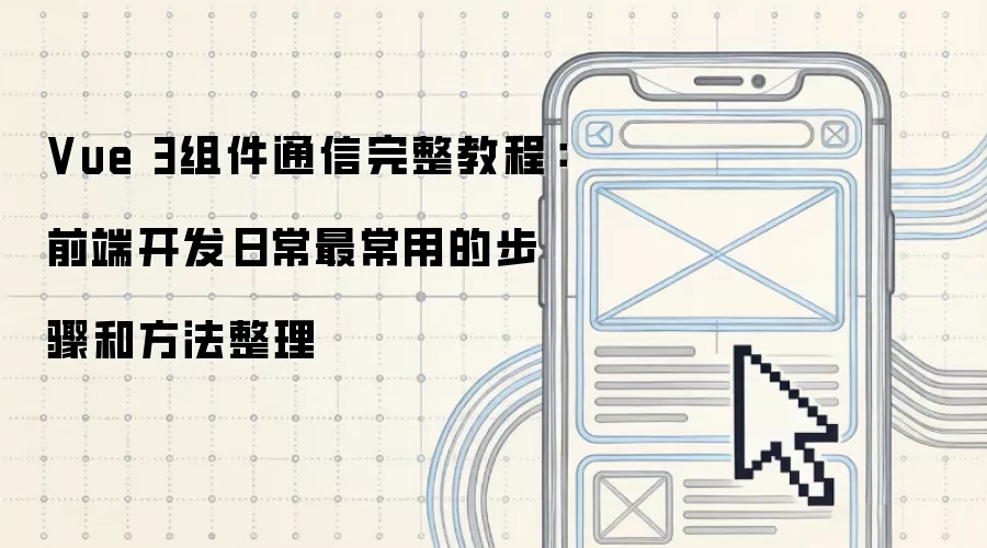 Vue 3组件通信完整教程:前端开发日常最常用的步骤和方法整理