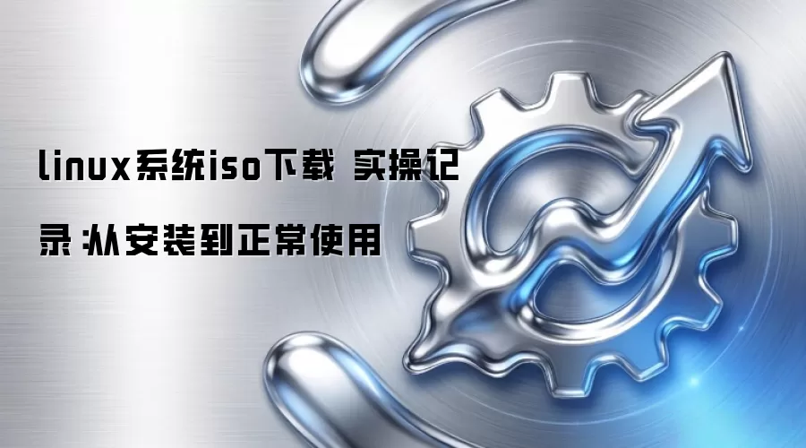 linux系统iso下载 实操记录:从安装到正常使用