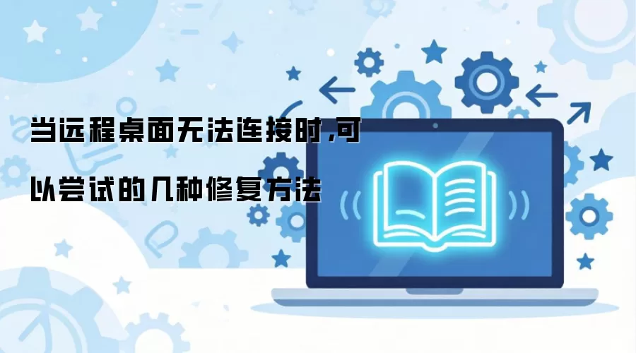 当远程桌面无法连接时，可以尝试的几种修复方法