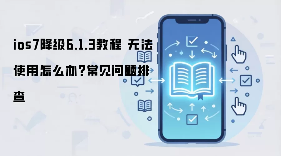 ios7降级6.1.3教程 无法使用怎么办？常见问题排查