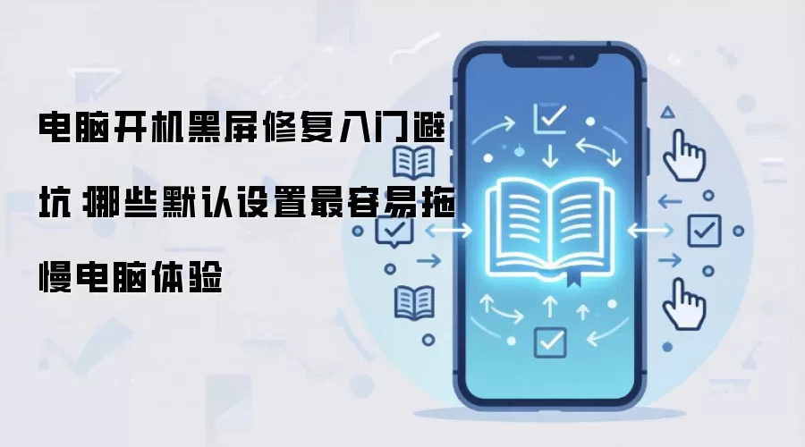 电脑开机黑屏修复入门避坑:哪些默认设置最容易拖慢电脑体验