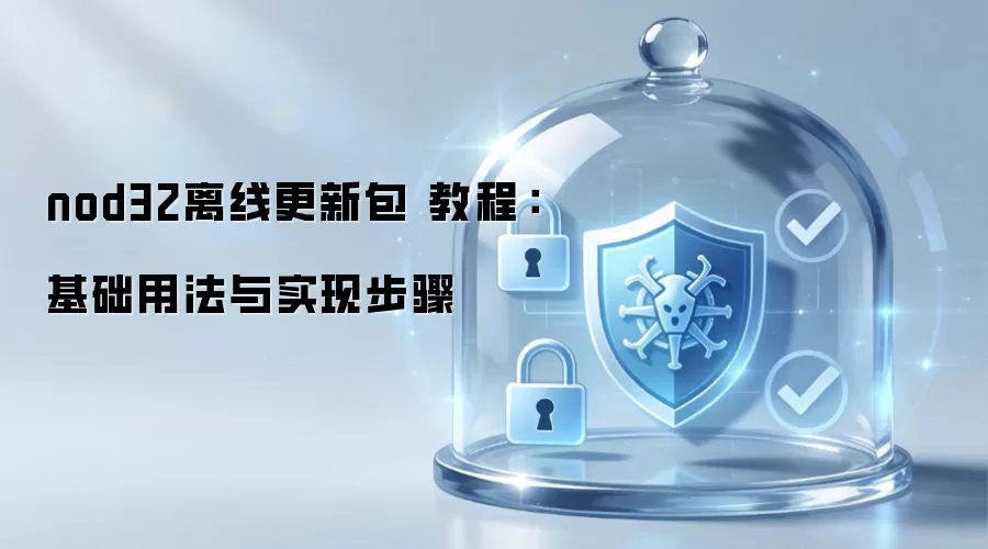 nod32离线更新包 教程：基础用法与实现步骤