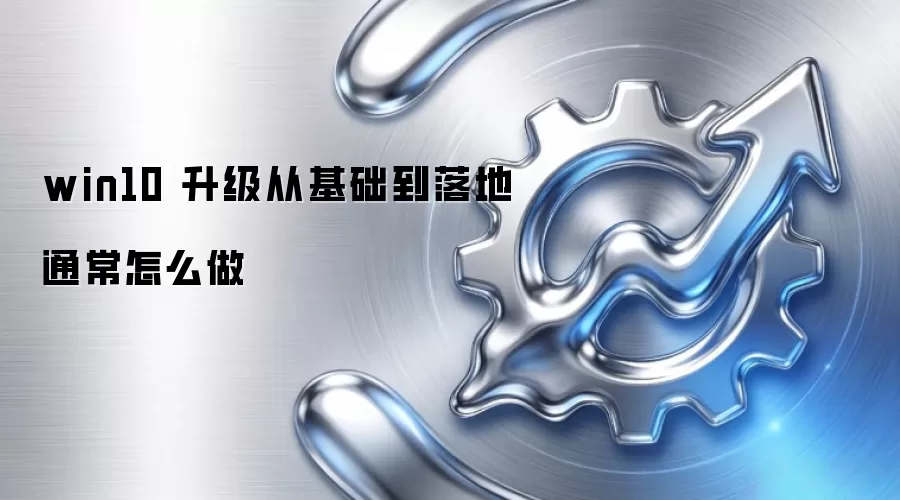 win10 升级从基础到落地通常怎么做