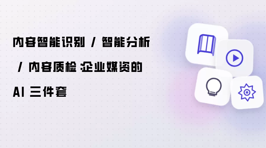 内容智能识别 / 智能分析 / 内容质检:企业媒资的 AI 三件套