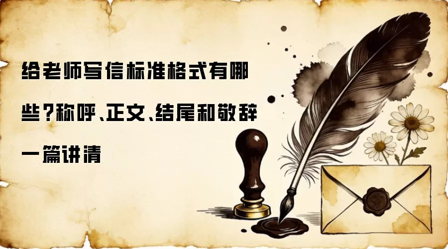 给老师写信标准格式有哪些?称呼、正文、结尾和敬辞一篇讲清