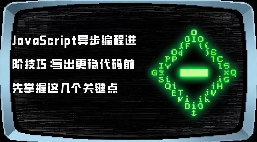 Ja vaScript异步编程进阶技巧:写出更稳代码前 先掌握这几个关键点